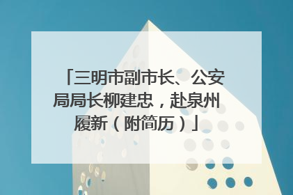 三明市副市长、公安局局长柳建忠，赴泉州履新（附简历）