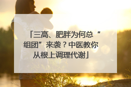 三高、肥胖为何总“组团”来袭？中医教你从根上调理代谢
