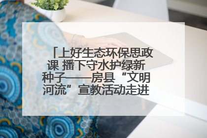 上好生态环保思政课 播下守水护绿新种子——房县“文明河流”宣教活动走进八一希望小学