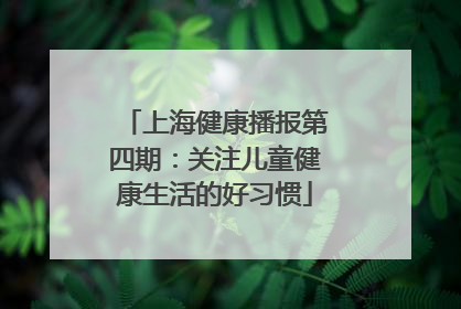 上海健康播报第四期：关注儿童健康生活的好习惯