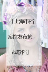 上海市档案馆发布抗战珍档