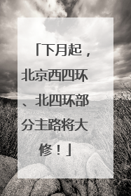 下月起，北京西四环、北四环部分主路将大修！