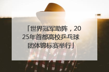 世界冠军助阵，2025年首都高校乒乓球团体锦标赛举行