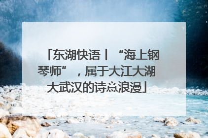 东湖快语丨“海上钢琴师”，属于大江大湖大武汉的诗意浪漫