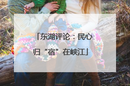 东湖评论：民心归“宿”在峡江