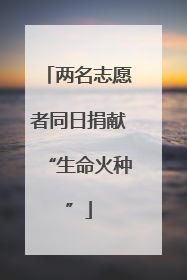 两名志愿者同日捐献“生命火种”