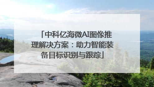 中科亿海微AI图像推理解决方案：助力智能装备目标识别与跟踪