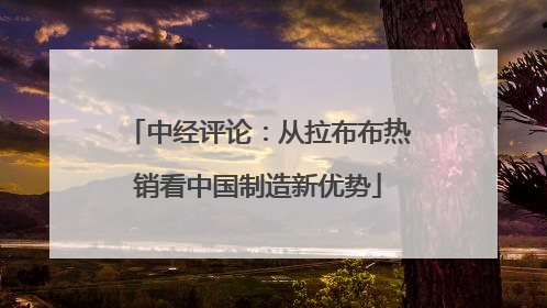 中经评论：从拉布布热销看中国制造新优势