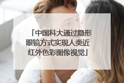 中国科大通过隐形眼镜方式实现人类近红外色彩图像视觉