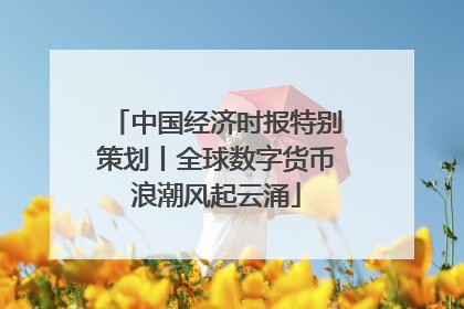 中国经济时报特别策划丨全球数字货币浪潮风起云涌