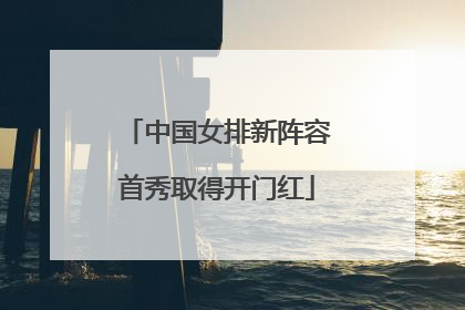 中国女排新阵容首秀取得开门红