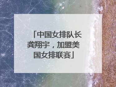中国女排队长龚翔宇，加盟美国女排联赛
