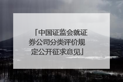 中国证监会就证券公司分类评价规定公开征求意见