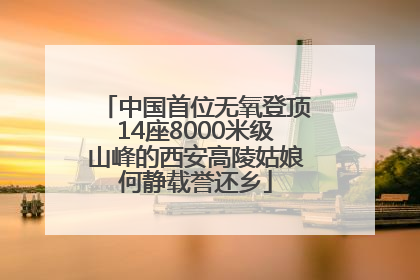 中国首位无氧登顶14座8000米级山峰的西安高陵姑娘何静载誉还乡