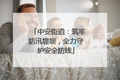 中安街道：筑牢防汛堤坝，全力守护安全防线