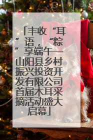 丰收“耳”语，“粽”享端午—山阳县乡村振兴投资开发有限公司首届木耳采摘活动盛大启幕