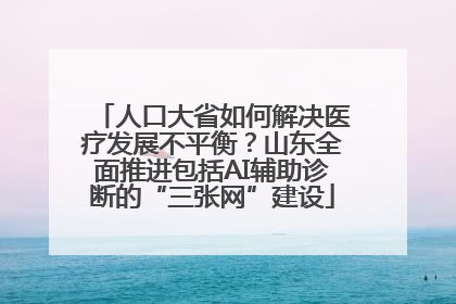 人口大省如何解决医疗发展不平衡？山东全面推进包括AI辅助诊断的“三张网”建设