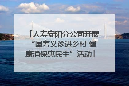 人寿安阳分公司开展“国寿义诊进乡村 健康消保惠民生”活动