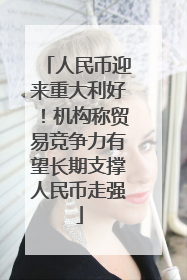 人民币迎来重大利好！机构称贸易竞争力有望长期支撑人民币走强