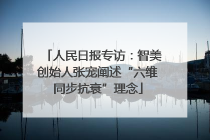 人民日报专访：智美创始人张宠阐述“六维同步抗衰”理念