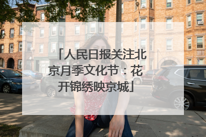 人民日报关注北京月季文化节：花开锦绣映京城