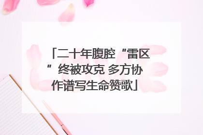 二十年腹腔“雷区”终被攻克 多方协作谱写生命赞歌