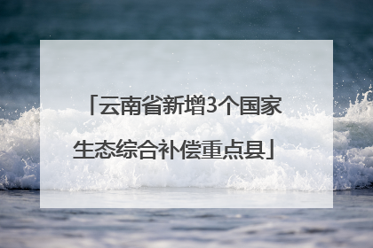 云南省新增3个国家生态综合补偿重点县