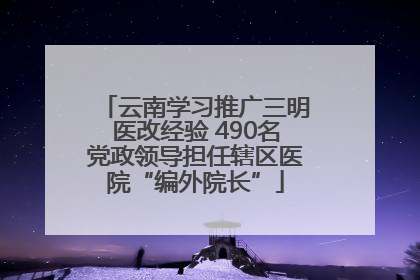 云南学习推广三明医改经验 490名党政领导担任辖区医院“编外院长”