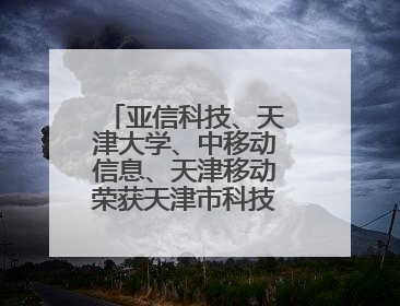 亚信科技、天津大学、中移动信息、天津移动荣获天津市科技进步一等奖