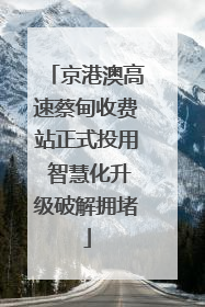 京港澳高速蔡甸收费站正式投用 智慧化升级破解拥堵
