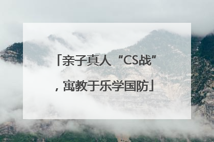 亲子真人“CS战”，寓教于乐学国防