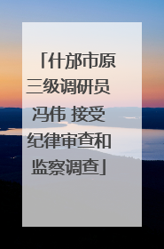 什邡市原三级调研员冯伟 接受纪律审查和监察调查