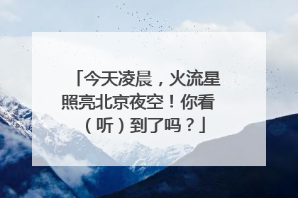 今天凌晨，火流星照亮北京夜空！你看（听）到了吗？