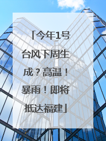 今年1号台风下周生成？高温！暴雨！即将抵达福建