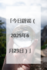 今日辟谣（2025年6月23日）