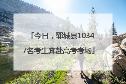 今日，郓城县10347名考生奔赴高考考场
