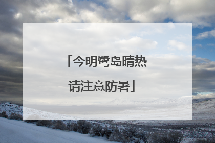 今明鹭岛晴热 请注意防暑