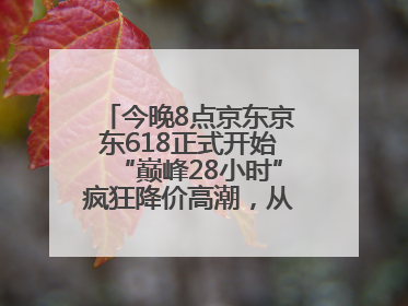 今晚8点京东京东618正式开始“巅峰28小时”疯狂降价高潮，从6月17日晚8点至6月18日24点内最便宜优惠