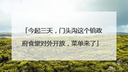 今起三天，门头沟这个镇政府食堂对外开放，菜单来了