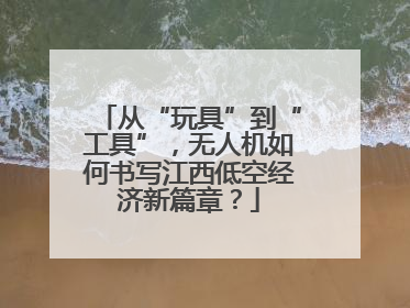 从“玩具”到“工具”，无人机如何书写江西低空经济新篇章？