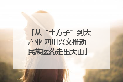 从“土方子”到大产业 四川兴文推动民族医药走出大山