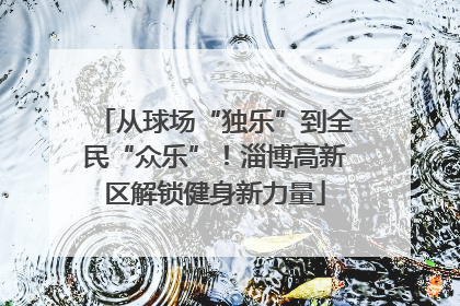 从球场“独乐”到全民“众乐”！淄博高新区解锁健身新力量