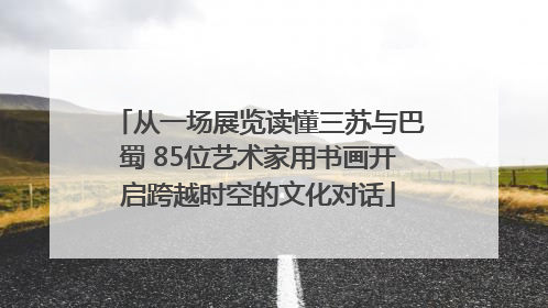 从一场展览读懂三苏与巴蜀 85位艺术家用书画开启跨越时空的文化对话