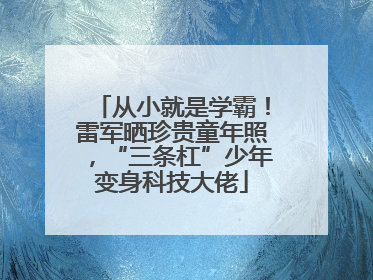 从小就是学霸！雷军晒珍贵童年照，“三条杠”少年变身科技大佬