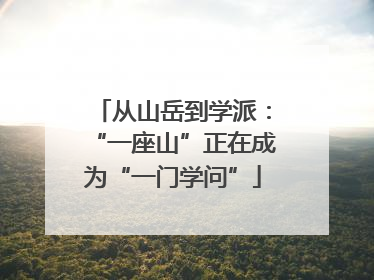 从山岳到学派：“一座山”正在成为“一门学问”