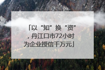 以“知”换“资”，丹江口市72小时为企业授信千万元