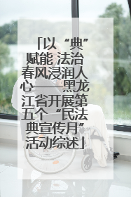 以“典”赋能 法治春风浸润人心——黑龙江省开展第五个“民法典宣传月”活动综述