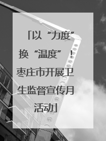 以“力度”换“温度”！枣庄市开展卫生监督宣传月活动
