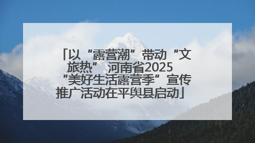 以“露营潮”带动“文旅热” 河南省2025“美好生活露营季”宣传推广活动在平舆县启动