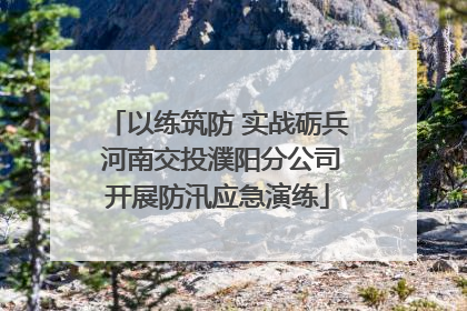 以练筑防 实战砺兵 河南交投濮阳分公司开展防汛应急演练
